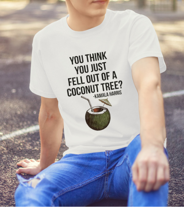 Kamala Harris You Think You Just Fell Out Of A Coconut Tree T-Shirt