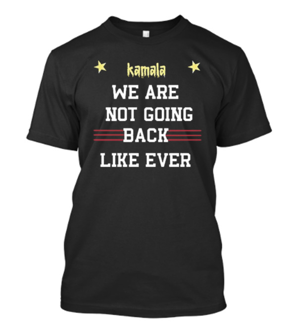 Kamala We Are Not Going Back Like Ever T-Shirt