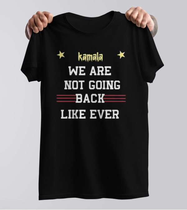 Kamala We Are Not Going Back Like Ever T-Shirt