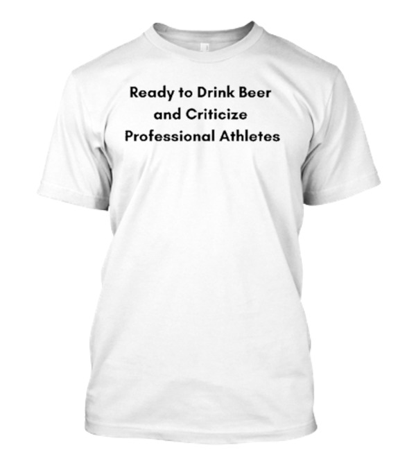 Ready To Drink Beer And Criticize Professional Athletes T-Shirt