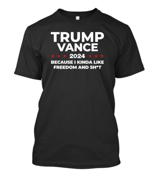 Trump Vance 2024 Because I Kinda Like Freedom And Shit T-Shirt