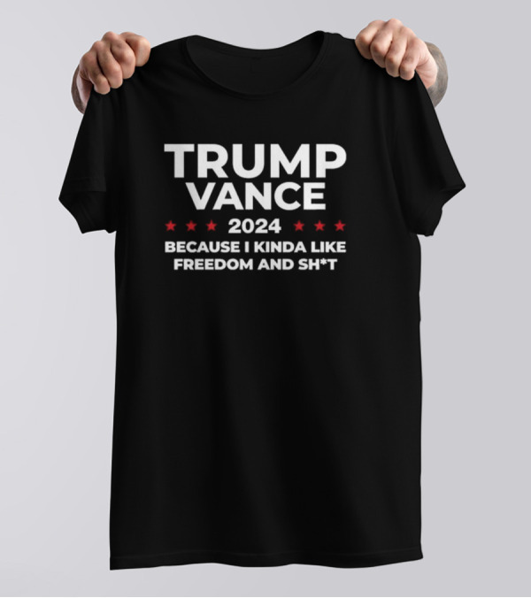 Trump Vance 2024 Because I Kinda Like Freedom And Shit T-Shirt
