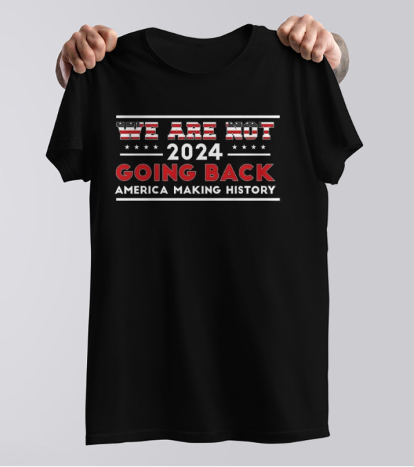 We Are Not Going Back 2024 America Making History T-Shirt