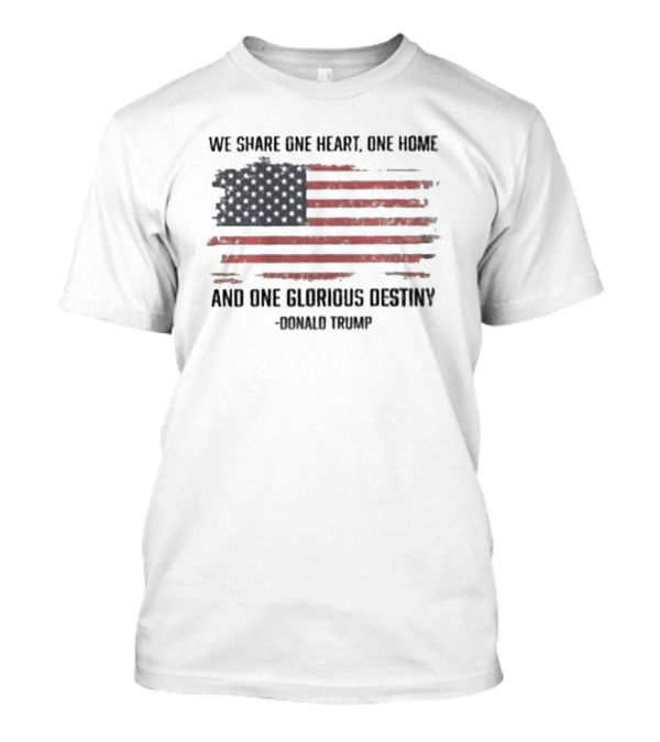 We Share One Heart One Home And One Glorious Destiny Donald Trump American Flag T-Shirt