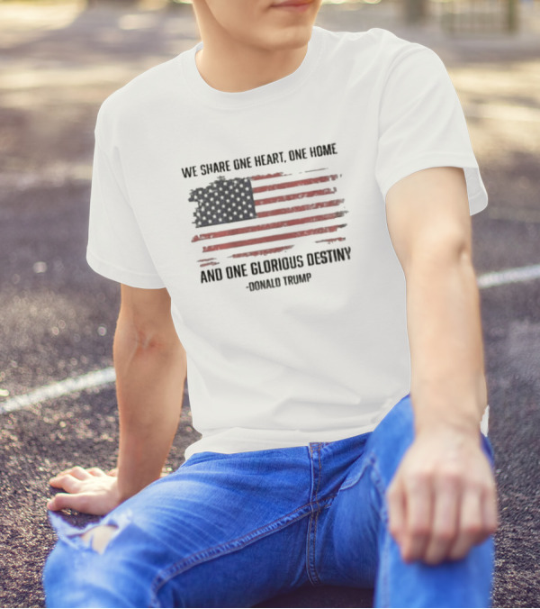 We Share One Heart One Home And One Glorious Destiny Donald Trump American Flag T-Shirt