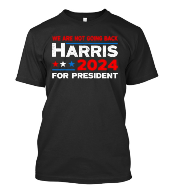 We Are Not Going Back Harris 2024 For President T-Shirt