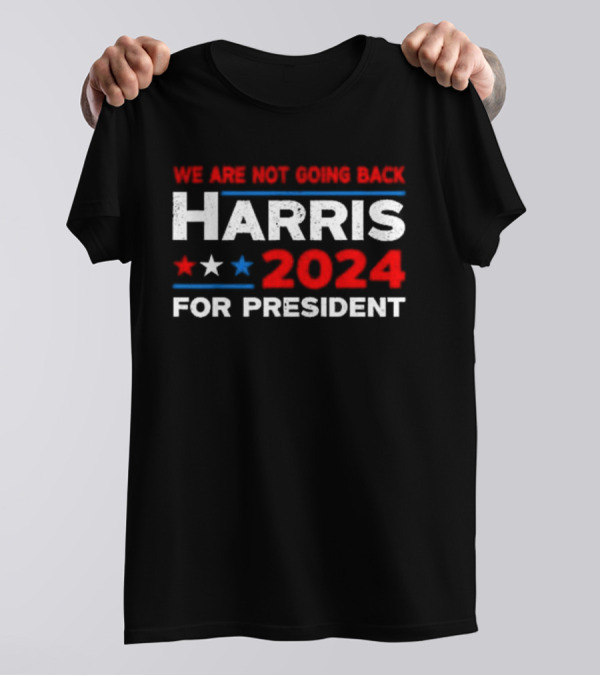 We Are Not Going Back Harris 2024 For President T-Shirt