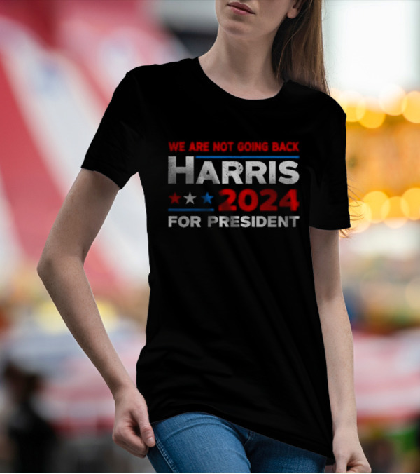We Are Not Going Back Harris 2024 For President T-Shirt