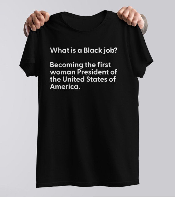 What Is A Black Job Becoming The First Woman President Of The United States Of America T-Shirt