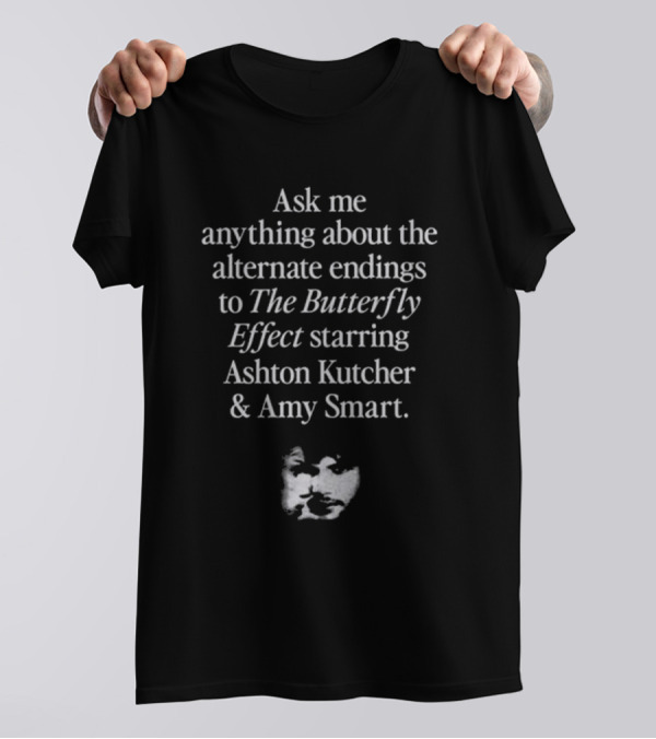 Ask Me Anything About The Alternate Endings To The Butterfly Effect Starring Ashton Kutcher And Amy Smart T-Shirt