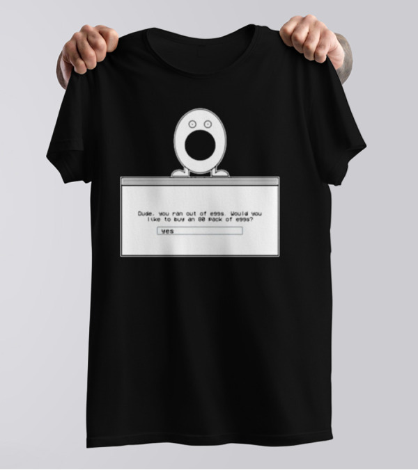 Dude You Ran Out Of Eggs Would You Like To Buy An 80 Pack Yes T-Shirt