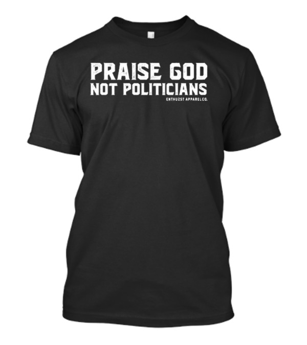 Praise God Not Politicians Enthuzst Apparel Co T-Shirt