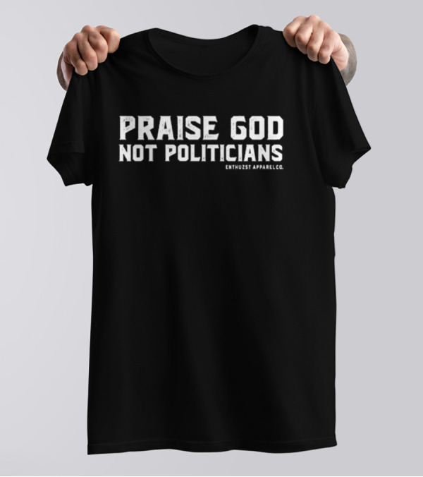 Praise God Not Politicians Enthuzst Apparel Co T-Shirt