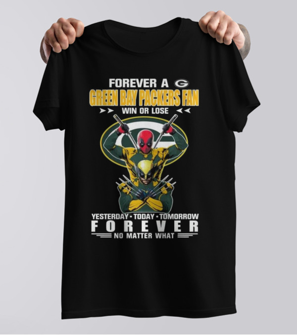 Forever A Green Bay Packers Fan X Deadpool And Wolverine Win Or Lose Yesterday Today Tomorrow Forever No Matter What T-Shirt