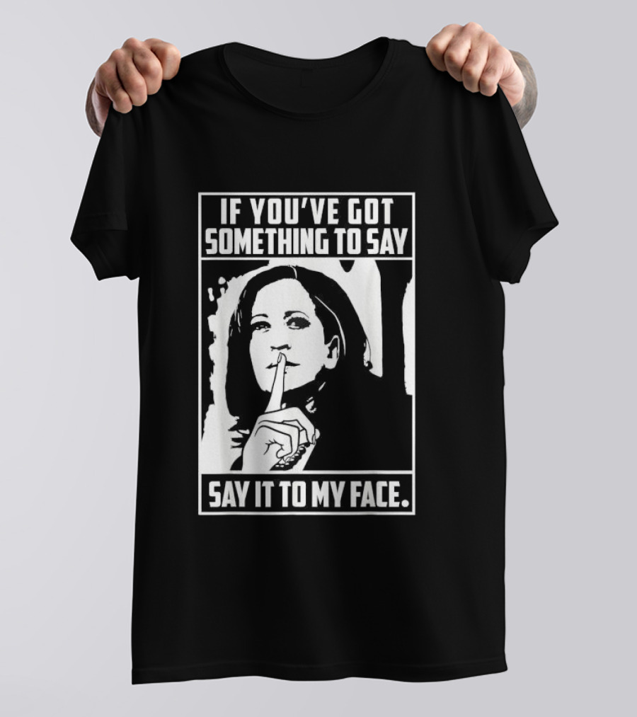 If You’ve Got Something To Say Say It To My Face Harris T-Shirt