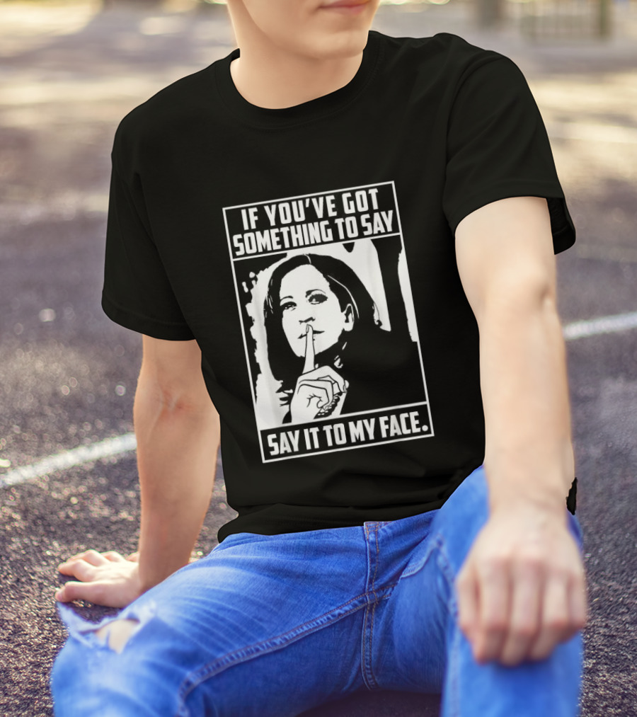 If You’ve Got Something To Say Say It To My Face Harris T-Shirt