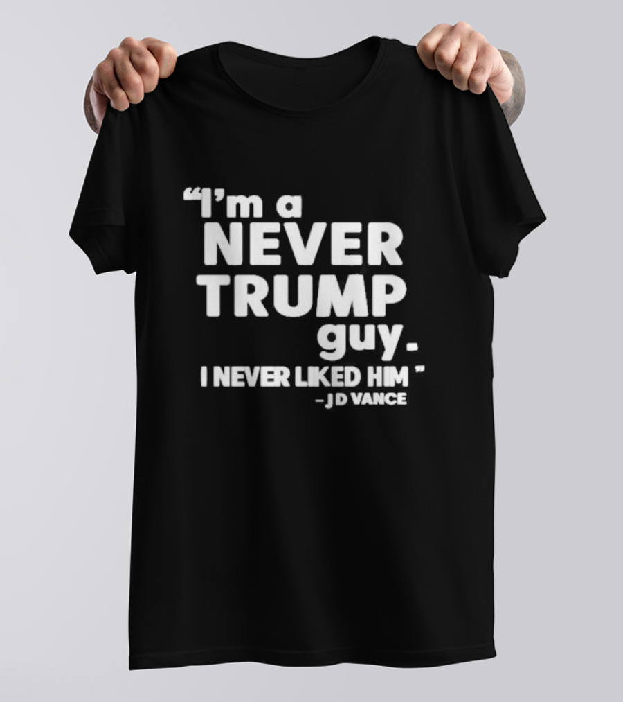 “I’m A Never Trump Guy I Never Liked Him JD Vance Quote” T-Shirt