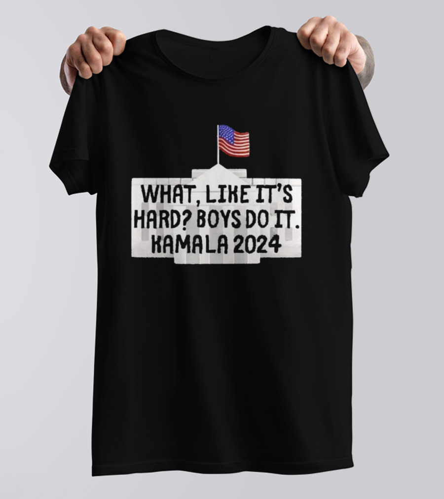 WHAT LIKE IT'S HARD BOYS DO IT KAMALA 2024 FLAG WHITE HOUSE T-Shirt