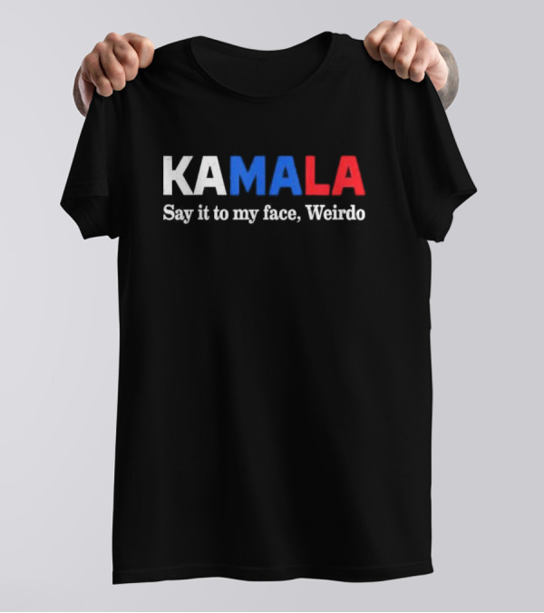 Kamala Say It To My Face Weirdo President T-Shirt