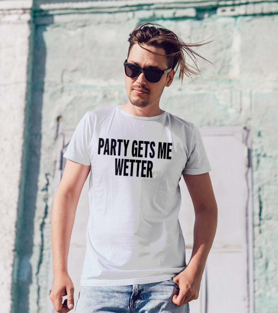 PARTY GETS ME WETTER FUN T-Shirt
