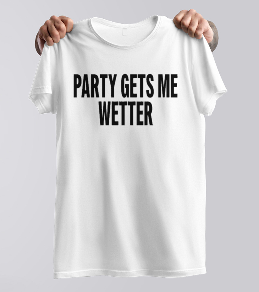 PARTY GETS ME WETTER FUN T-Shirt