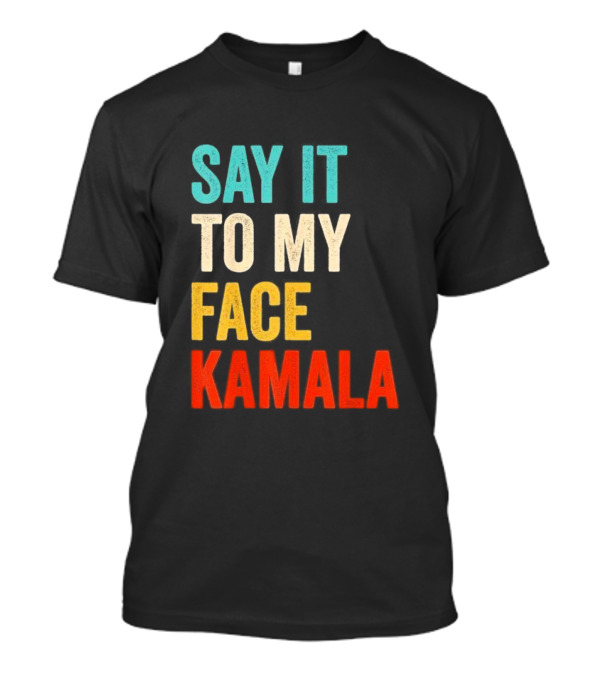 Say It To My Face Kamala Harris President 2024 Debate T-Shirt