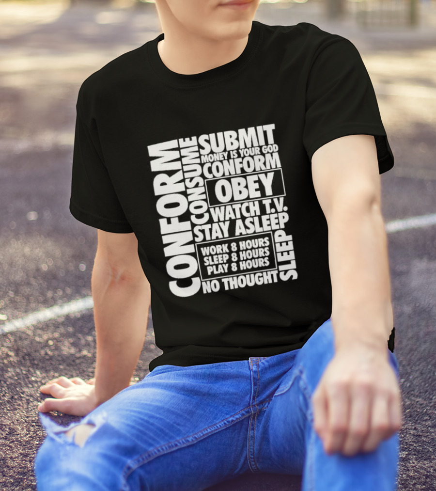 Conform Consume Submit Money Is Your God Obey Watch T.V. Stay Asleep Work 8 Hours Sleep 8 Hours Play 8 Hours No Thought Sleep T-Shirt