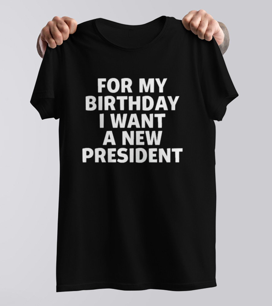 For My Birthday I Want A New President T-Shirt