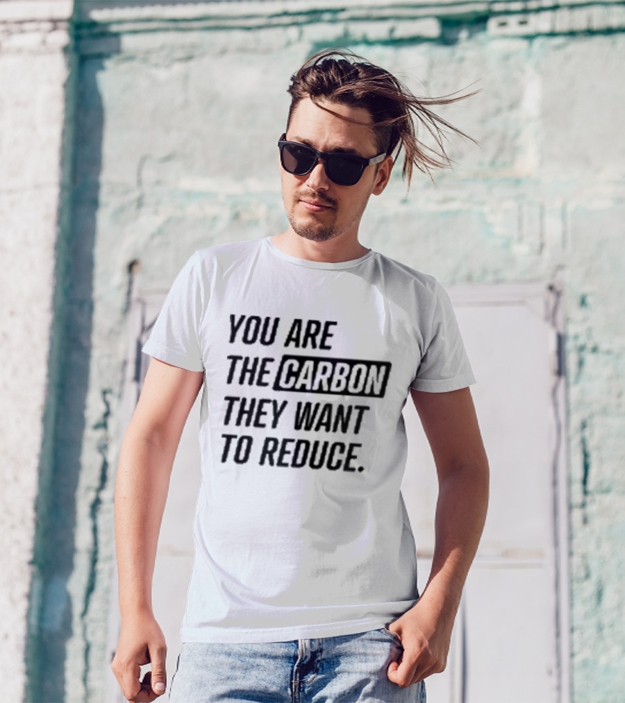 You Are The Carbon They Want To Reduce T-Shirt