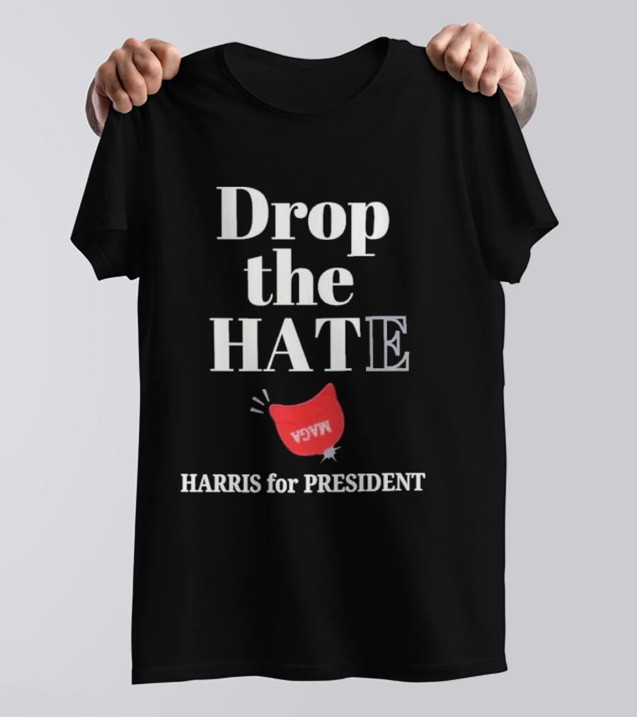 Drop The Hate Drop The MAGA Hat Harris For President T-Shirt