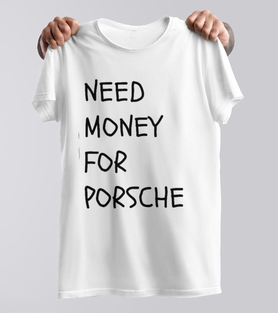Need Money For Porsche Financial Support Humor T-Shirt
