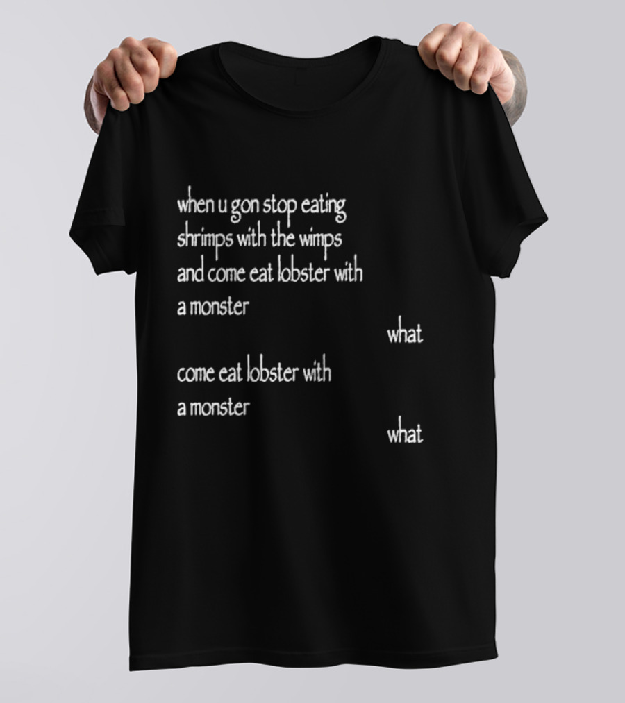 When U Gon Stop Eating Shrimps With The Wimps And Come Eat Lobster With A Monster What T-Shirt