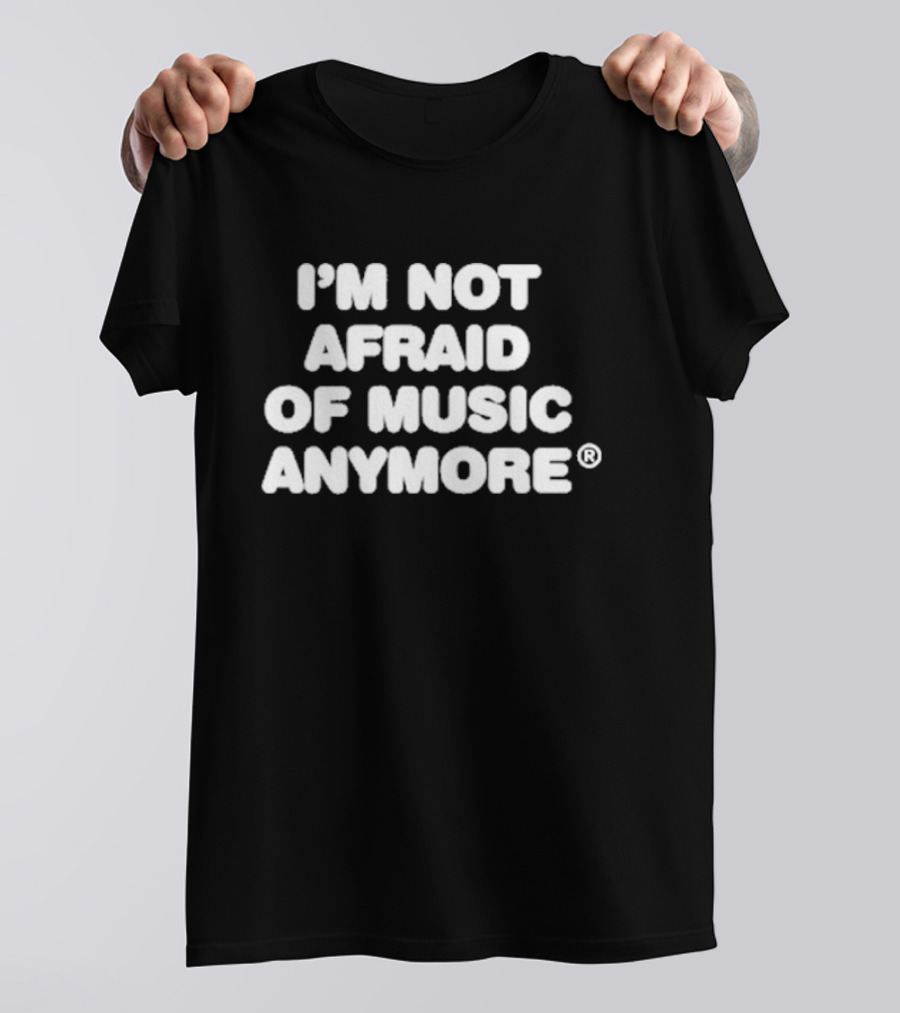 I'm Not Afraid Of Music Anymore T-Shirt