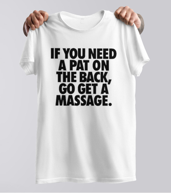 If You Need A Pat On The Back Go Get A Massage T-Shirt