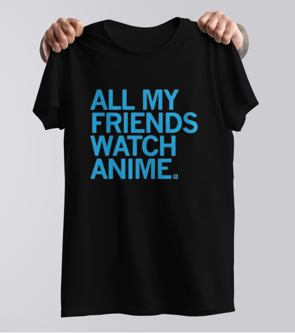 All My Friends Watch Anime T-Shirt