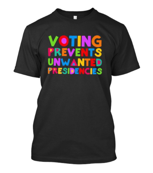 Voting Prevents Unwanted Presidencies T-Shirt