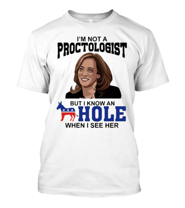 I’m Not A Proctologist But I Know An Hole When I See Her Kamala Harris T-Shirt