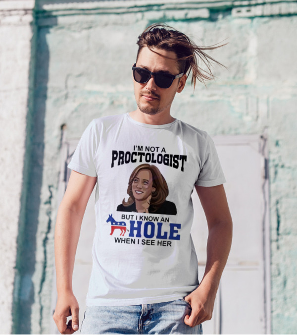 I’m Not A Proctologist But I Know An Hole When I See Her Kamala Harris T-Shirt