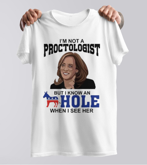 I’m Not A Proctologist But I Know An Hole When I See Her Kamala Harris T-Shirt