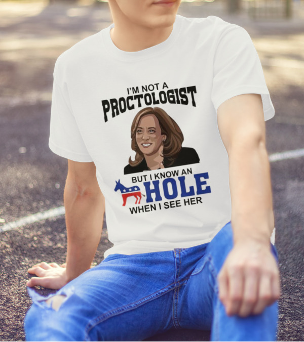 I’m Not A Proctologist But I Know An Hole When I See Her Kamala Harris T-Shirt