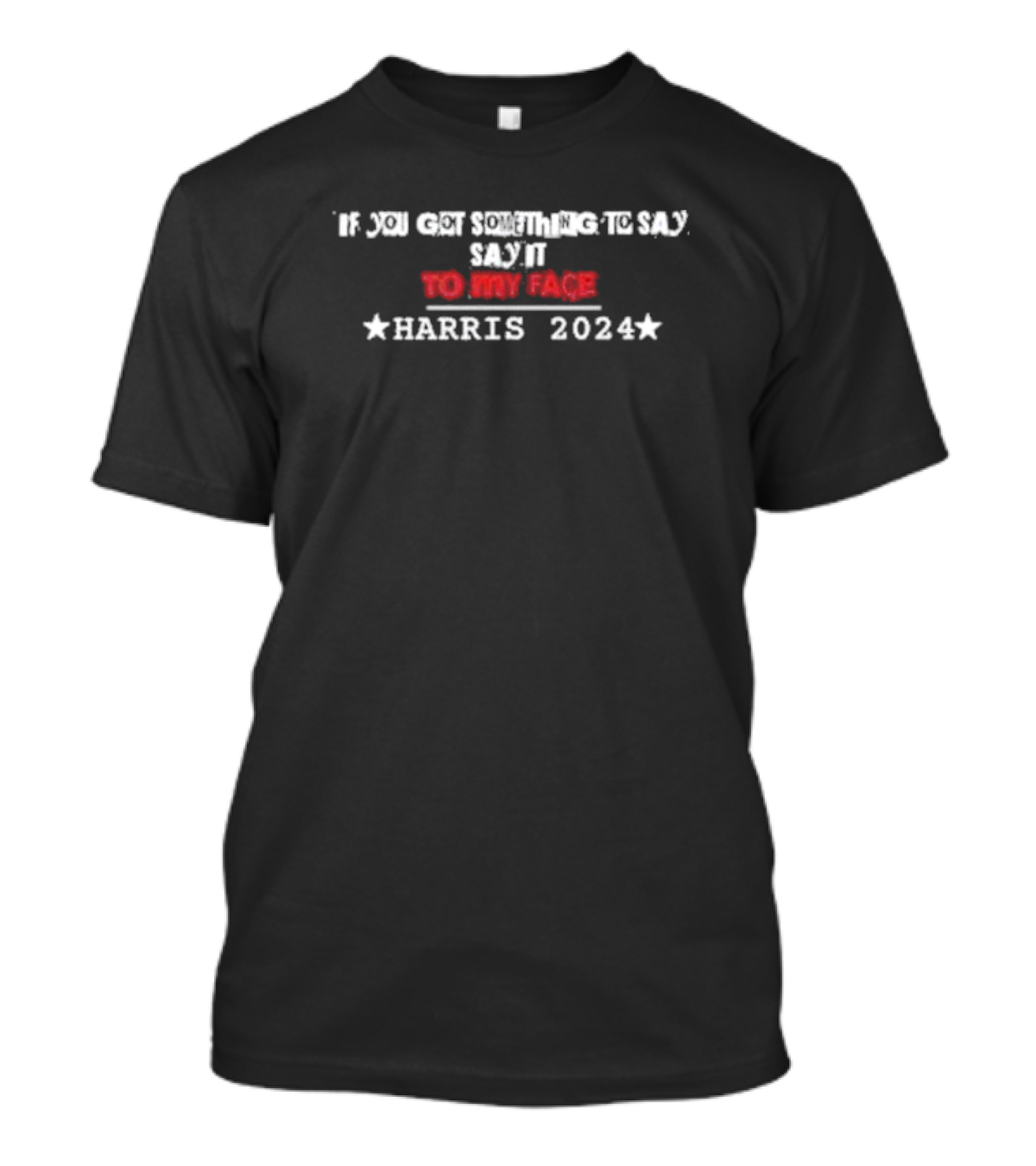 If You Got Something To Say Say It To My Face Harris T-Shirt