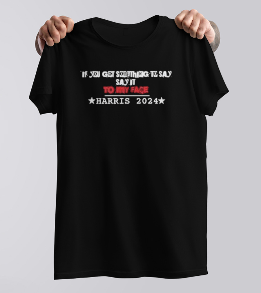 If You Got Something To Say Say It To My Face Harris T-Shirt