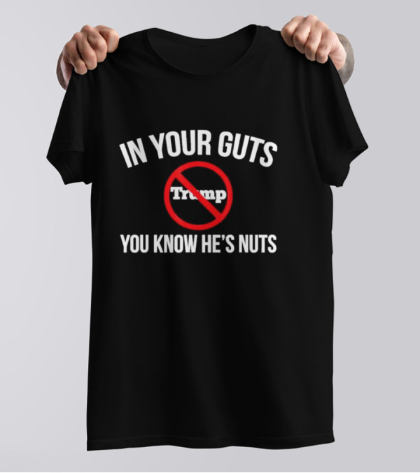 In Your Guts You Know He's Nuts No Trump T-Shirt