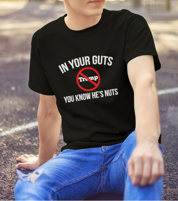 In Your Guts You Know He's Nuts No Trump T-Shirt