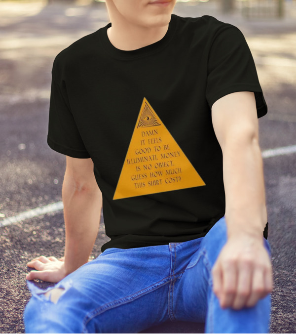Damn It Feels Good To Be Illuminati Money Is No Object Guess How Much This Shirt Cost? T-Shirt