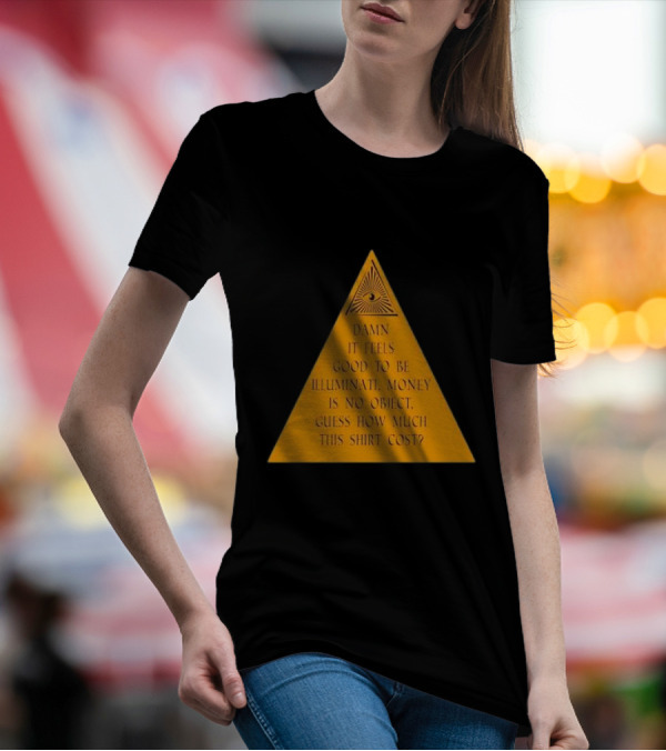 Damn It Feels Good To Be Illuminati Money Is No Object Guess How Much This Shirt Cost? T-Shirt
