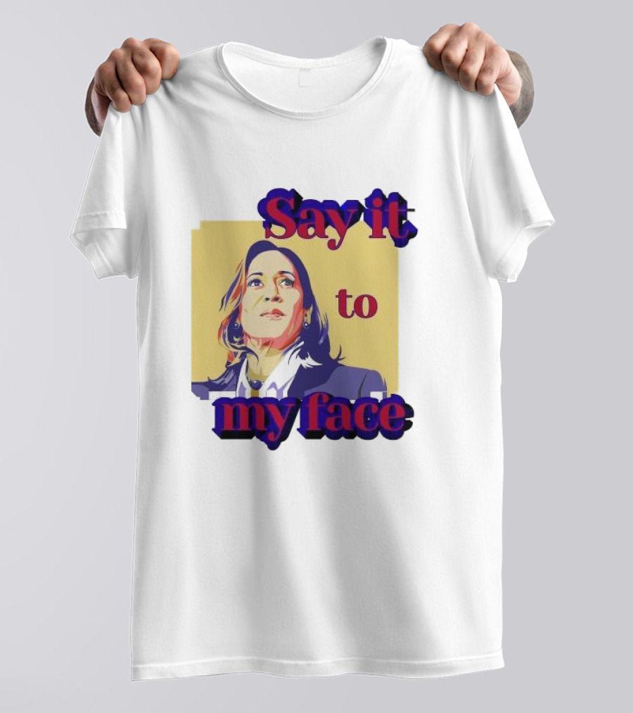 Kamala Harris Say It To My Face Harris For President T-Shirt