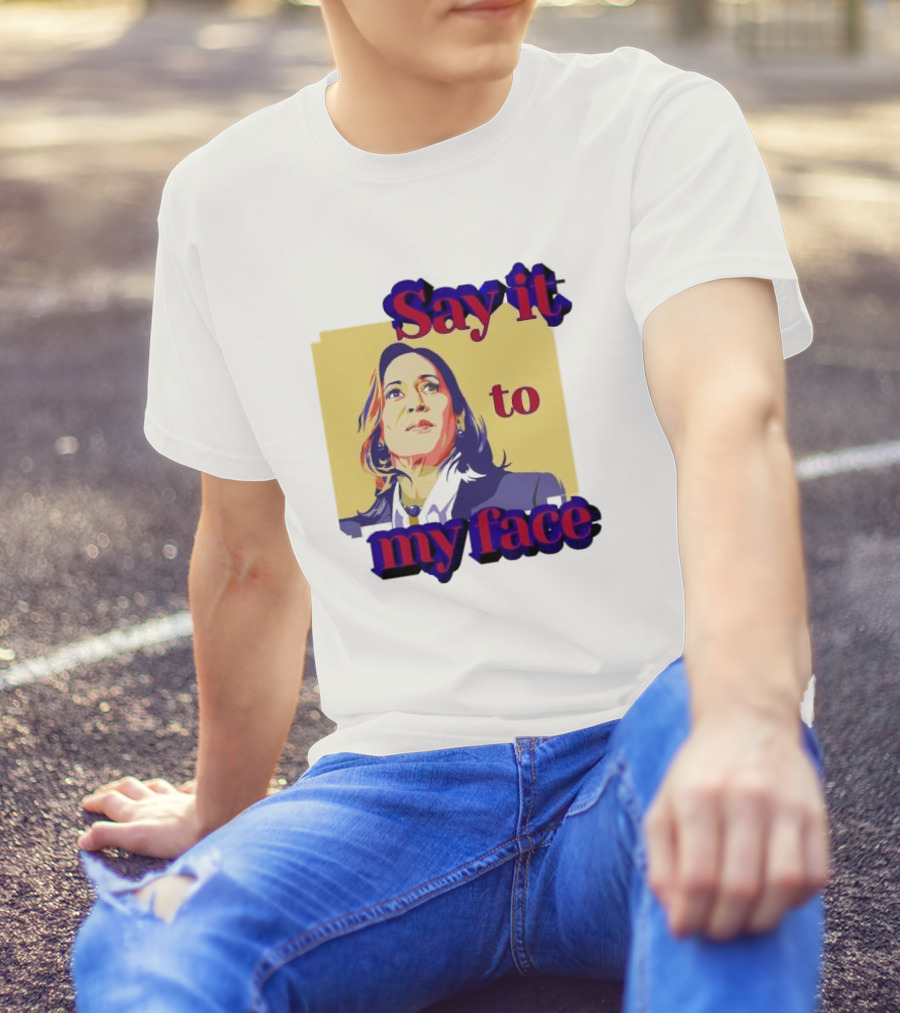 Kamala Harris Say It To My Face Harris For President T-Shirt