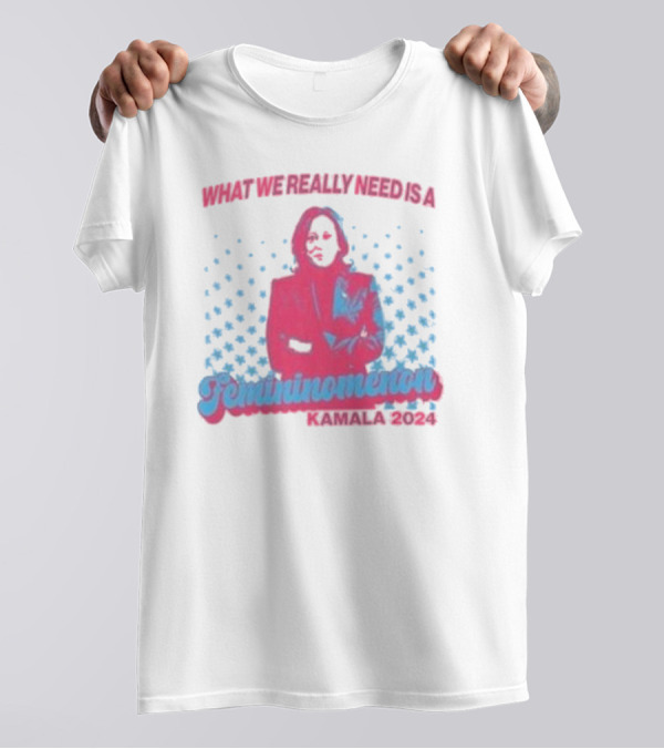 What We Really Need Is A Femininonmenon Kamala T-Shirt