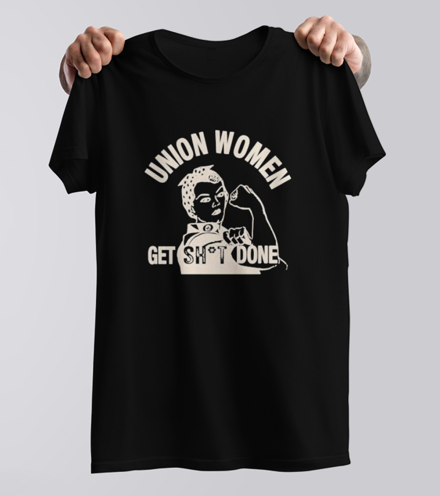 Union Women Get Sh*t Done Rosie The Riveter Style Empowerment T-Shirt